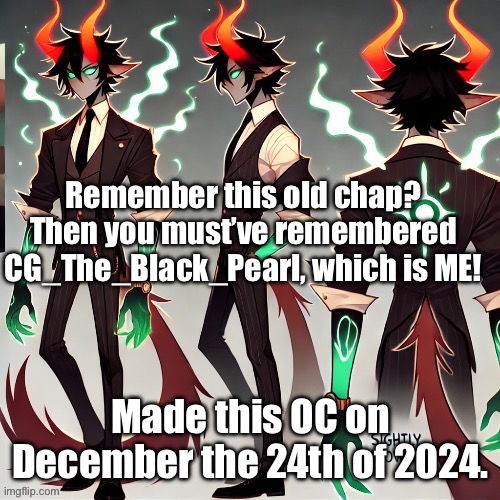 I AM BACK! Y’ALL HAD GHOSTED ME! But think again! | Remember this old chap? Then you must’ve remembered CG_The_Black_Pearl, which is ME! | image tagged in ocs,im back | made w/ Imgflip meme maker