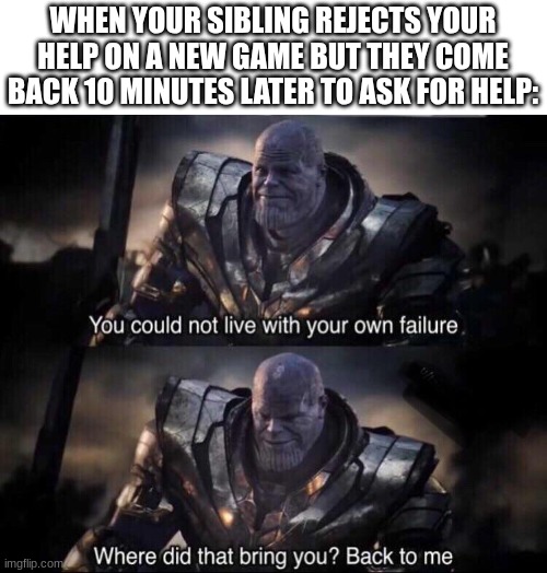 fr | WHEN YOUR SIBLING REJECTS YOUR HELP ON A NEW GAME BUT THEY COME BACK 10 MINUTES LATER TO ASK FOR HELP: | image tagged in thanos back to me | made w/ Imgflip meme maker