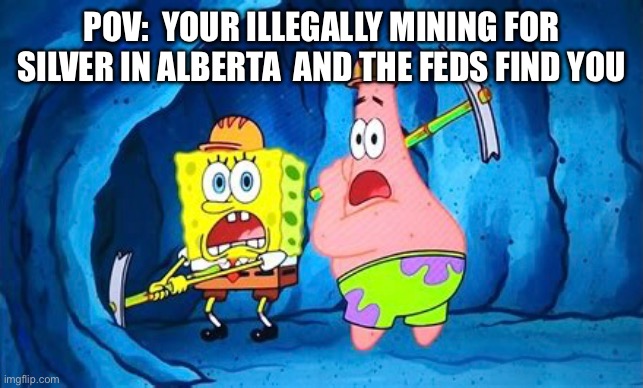 POV:  YOUR ILLEGALLY MINING FOR SILVER IN ALBERTA  AND THE FEDS FIND YOU | image tagged in spongebob,mining,memes,wtf,cancopropane,antisemitism | made w/ Imgflip meme maker