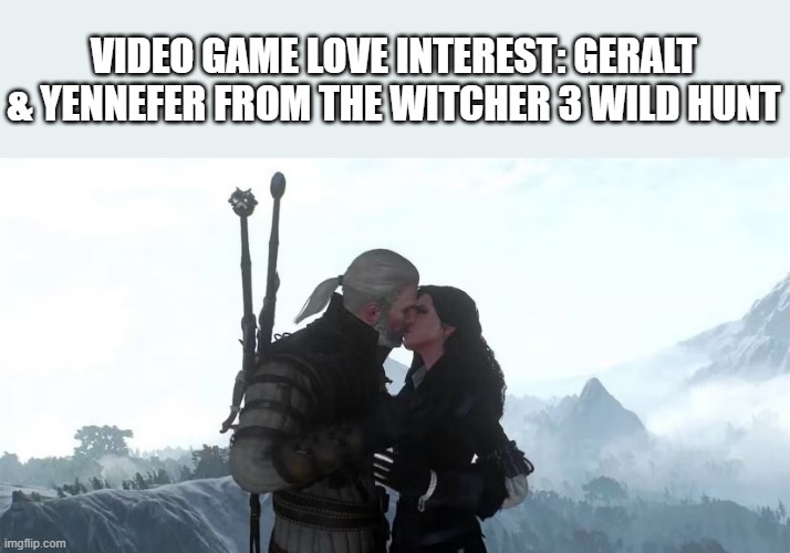 Video game lovers? Check out Geralt & Yennifer from Witcher 3 Wild Hunt | VIDEO GAME LOVE INTEREST: GERALT & YENNEFER FROM THE WITCHER 3 WILD HUNT | image tagged in gaming,games,video games,lovers,couples,computer | made w/ Imgflip meme maker