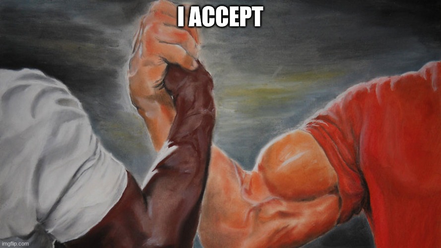 epic hand shake | I ACCEPT | image tagged in epic hand shake | made w/ Imgflip meme maker