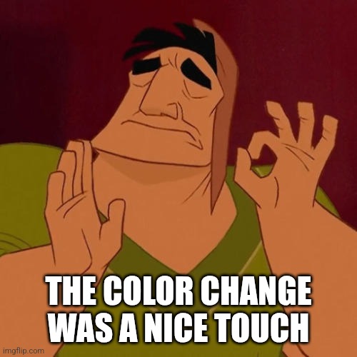 When X just right | THE COLOR CHANGE
WAS A NICE TOUCH | image tagged in when x just right | made w/ Imgflip meme maker