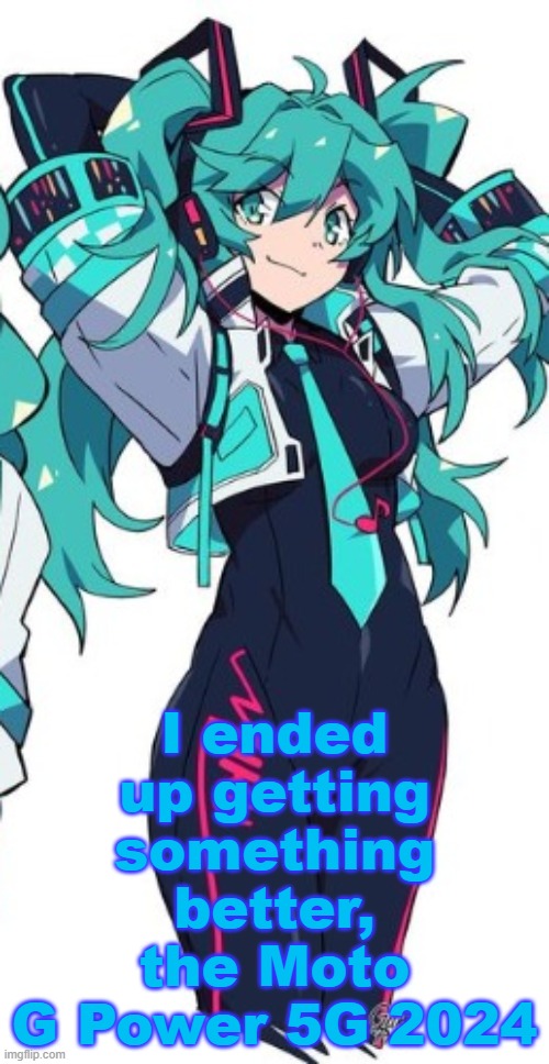 Miku | I ended up getting something better, the Moto G Power 5G 2024 | image tagged in miku | made w/ Imgflip meme maker