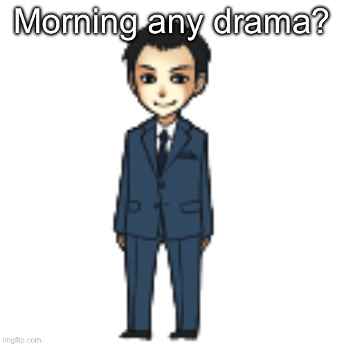 Moriarty but a shimeji | Morning any drama? | image tagged in moriarty but a shimeji | made w/ Imgflip meme maker