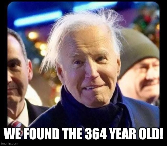 Crazy Joe Biden | WE FOUND THE 364 YEAR OLD! | image tagged in crazy joe biden | made w/ Imgflip meme maker