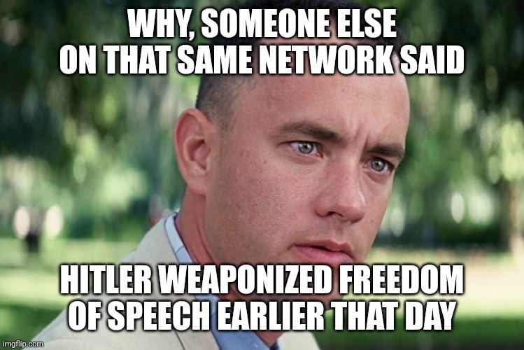 And Just Like That Meme | WHY, SOMEONE ELSE ON THAT SAME NETWORK SAID HITLER WEAPONIZED FREEDOM OF SPEECH EARLIER THAT DAY | image tagged in memes,and just like that | made w/ Imgflip meme maker