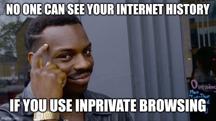 Why don't more people do this? | NO ONE CAN SEE YOUR INTERNET HISTORY; IF YOU USE INPRIVATE BROWSING | image tagged in memes,roll safe think about it,internet,history,inprivate,browsing | made w/ Imgflip meme maker