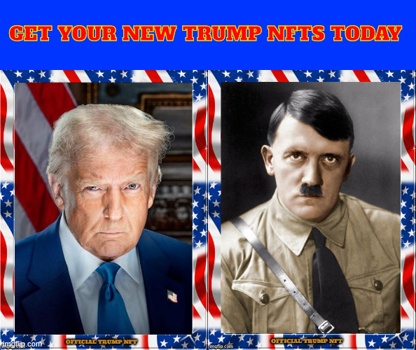 Trump's new NFTs on sale today! | GET YOUR NEW TRUMP NFTS TODAY | image tagged in trump's new nfts on sale today,fascists friends,trump's hero,hitler never got caputered,search for hitler goes on | made w/ Imgflip meme maker