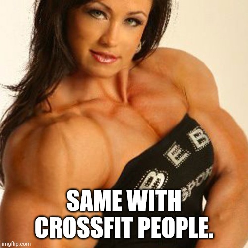 Muscular Woman | SAME WITH
CROSSFIT PEOPLE. | image tagged in muscular woman | made w/ Imgflip meme maker