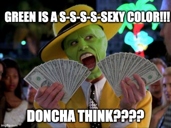 GREEN IS A S-S-S-S-SEXY COLOR!!! DONCHA THINK???? | image tagged in memes,money money | made w/ Imgflip meme maker