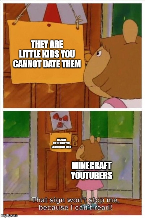 That sign won't stop me! | THEY ARE LITTLE KIDS YOU CANNOT DATE THEM; THEY ARE LITTLE KIDS YOU CANNOT DATE THEM; MINECRAFT YOUTUBERS | image tagged in that sign won't stop me | made w/ Imgflip meme maker