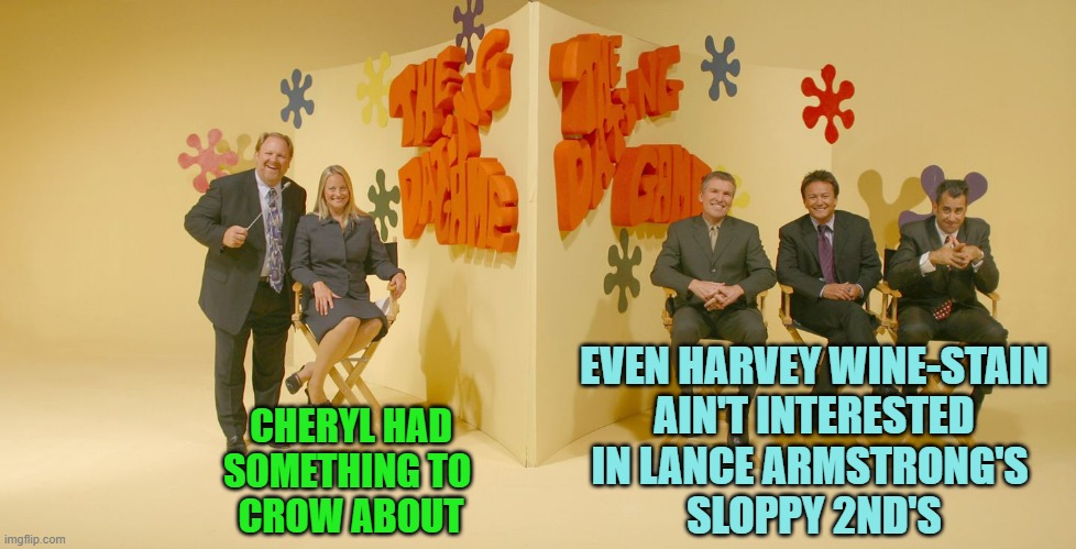 The Dating Game | CHERYL HAD
SOMETHING TO 
CROW ABOUT EVEN HARVEY WINE-STAIN
AIN'T INTERESTED
IN LANCE ARMSTRONG'S 
SLOPPY 2ND'S | image tagged in the dating game | made w/ Imgflip meme maker