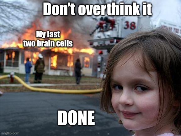 Overthinker | Don’t overthink it; My last two brain cells; DONE | image tagged in memes,disaster girl,overthinking,women,life,life sucks | made w/ Imgflip meme maker