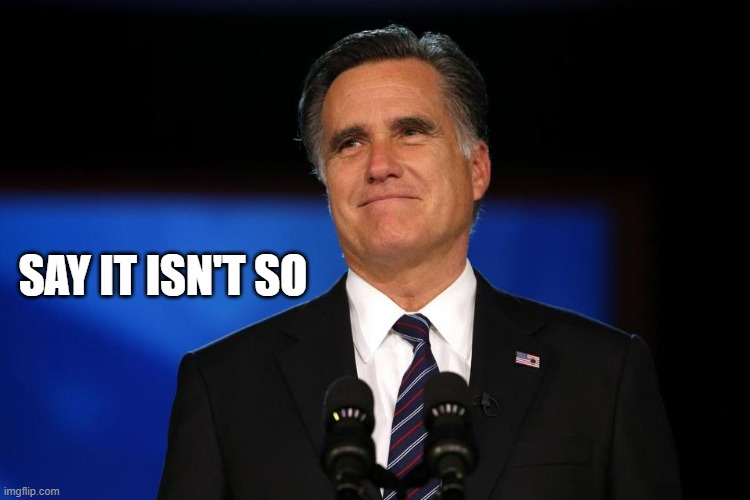 Mitt Romney | SAY IT ISN'T SO | image tagged in mitt romney | made w/ Imgflip meme maker