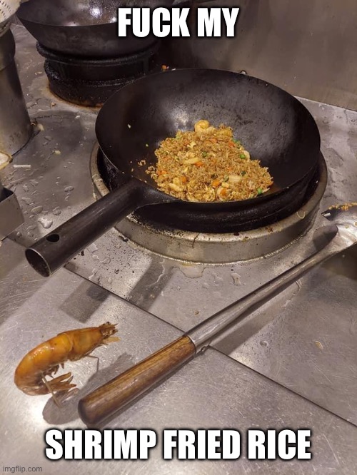 A shrimp fried this rice | FUCK MY SHRIMP FRIED RICE | image tagged in a shrimp fried this rice | made w/ Imgflip meme maker