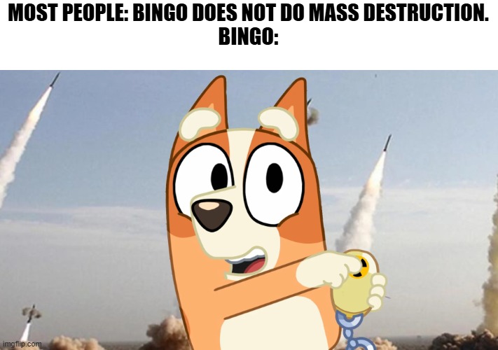 Bingo Causing Mass Destruction | MOST PEOPLE: BINGO DOES NOT DO MASS DESTRUCTION.
BINGO: | image tagged in bingo causing mass destruction | made w/ Imgflip meme maker