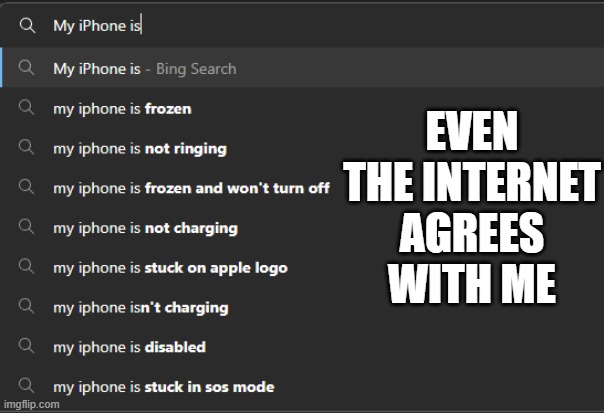 iPhone be like, the internet agrees that iPhones are terrible | EVEN THE INTERNET AGREES WITH ME | image tagged in my iphone is,apple meme,iphone meme | made w/ Imgflip meme maker