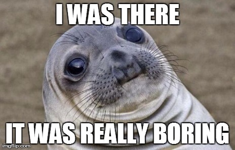 Awkward Moment Sealion Meme | I WAS THERE IT WAS REALLY BORING | image tagged in memes,awkward moment sealion | made w/ Imgflip meme maker