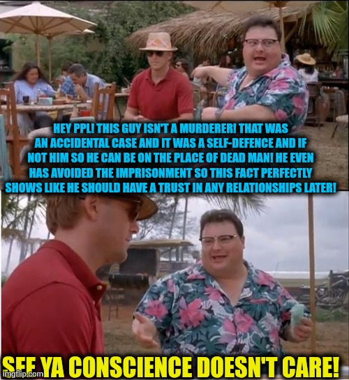 -Say dat apologies in any other ears! | HEY PPL! THIS GUY ISN'T A MURDERER! THAT WAS AN ACCIDENTAL CASE AND IT WAS A SELF-DEFENCE AND IF NOT HIM SO HE CAN BE ON THE PLACE OF DEAD MAN! HE EVEN HAS AVOIDED THE IMPRISONMENT SO THIS FACT PERFECTLY SHOWS LIKE HE SHOULD HAVE A TRUST IN ANY RELATIONSHIPS LATER! SEE YA CONSCIENCE DOESN'T CARE! | image tagged in memes,see nobody cares,dating site murderer,prison bars,guilty,burning man | made w/ Imgflip meme maker