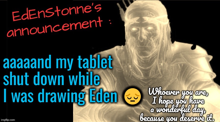 CMON | aaaaand my tablet shut down while I was drawing Eden 😔 | image tagged in edenstonne's announcement v2 | made w/ Imgflip meme maker