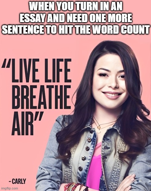 essay | WHEN YOU TURN IN AN ESSAY AND NEED ONE MORE SENTENCE TO HIT THE WORD COUNT | image tagged in memes,icarly | made w/ Imgflip meme maker