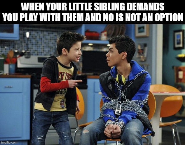 sibling | WHEN YOUR LITTLE SIBLING DEMANDS YOU PLAY WITH THEM AND NO IS NOT AN OPTION | image tagged in memes | made w/ Imgflip meme maker