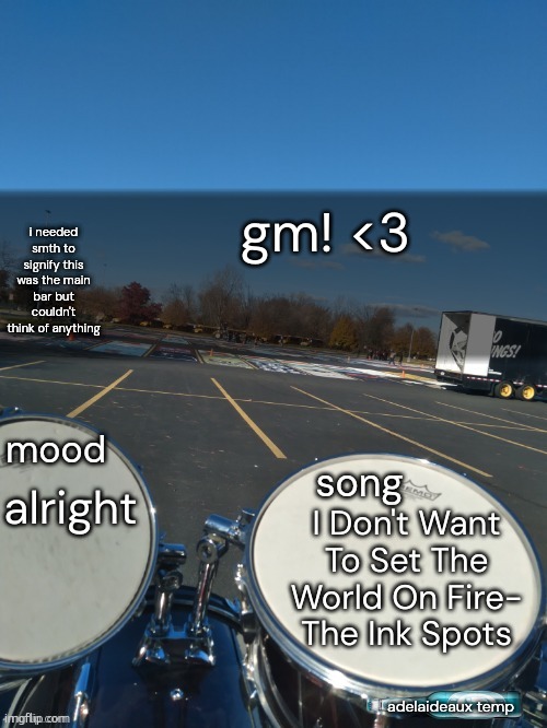 yes, the song from fallout 3. its good pal | gm! <3; alright; I Don't Want To Set The World On Fire- The Ink Spots | image tagged in adelaideaux temp mk iv | made w/ Imgflip meme maker