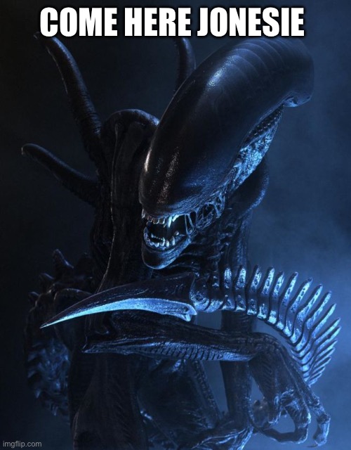 Alien Xenomorph | COME HERE JONESIE | image tagged in alien xenomorph | made w/ Imgflip meme maker