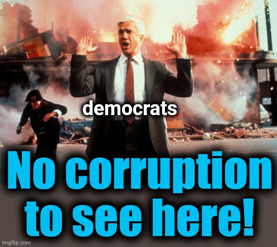 Nothing to see here | democrats No corruption
to see here! | image tagged in nothing to see here | made w/ Imgflip meme maker