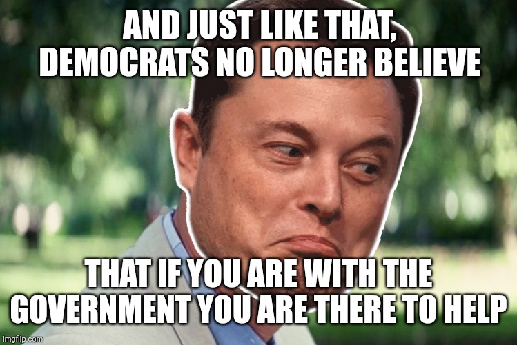 Democrats now agree Ronald Reagan was right! | AND JUST LIKE THAT, DEMOCRATS NO LONGER BELIEVE; THAT IF YOU ARE WITH THE GOVERNMENT YOU ARE THERE TO HELP | image tagged in and just like that,harry bolz,elon musk,doge,government waste,liberal tears | made w/ Imgflip meme maker