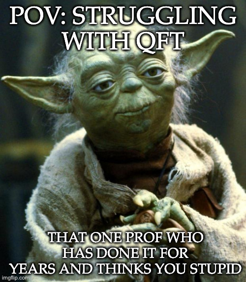 QFT Prof Yoda | POV: STRUGGLING WITH QFT; THAT ONE PROF WHO HAS DONE IT FOR YEARS AND THINKS YOU STUPID | image tagged in memes,star wars yoda | made w/ Imgflip meme maker