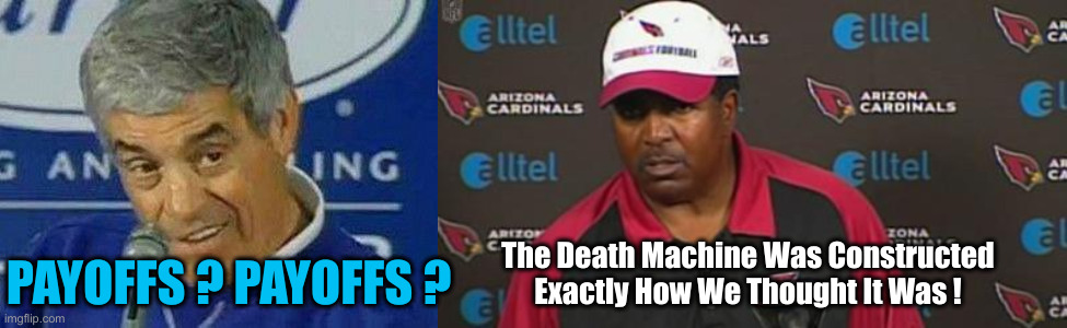 PAYOFFS ? PAYOFFS ? The Death Machine Was Constructed Exactly How We Thought It Was ! | image tagged in playoffs,dennis green | made w/ Imgflip meme maker