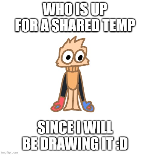 Justmakeameme announcement | WHO IS UP FOR A SHARED TEMP; SINCE I WILL BE DRAWING IT :D | image tagged in justmakeameme announcement | made w/ Imgflip meme maker