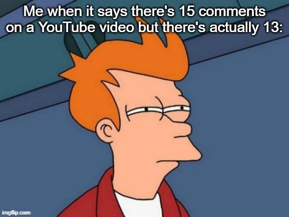 *Among Us Theme Song Intensifies* | Me when it says there's 15 comments on a YouTube video but there's actually 13: | image tagged in fry is not sure | made w/ Imgflip meme maker