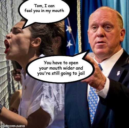 AOC Homen | Tom, I can feel you in my mouth; You have to open your mouth wider and you're still going to jail | image tagged in aoc,homen | made w/ Imgflip meme maker