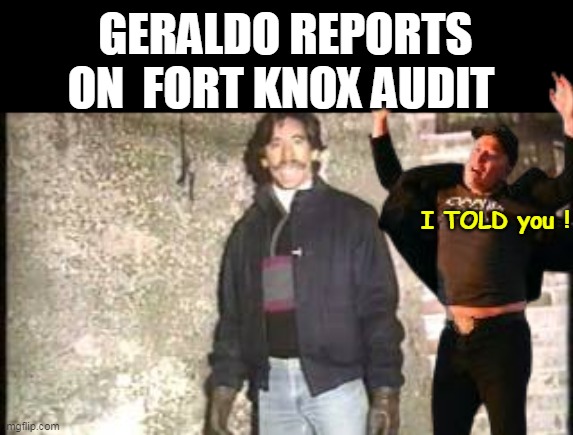 Younguns will not get it | GERALDO REPORTS ON  FORT KNOX AUDIT; I TOLD you ! | image tagged in geraldo al capone fort know meme | made w/ Imgflip meme maker