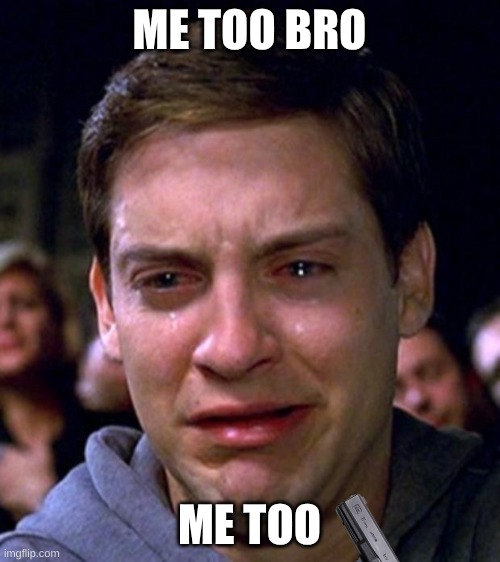 crying peter parker | ME TOO BRO ME TOO | image tagged in crying peter parker | made w/ Imgflip meme maker