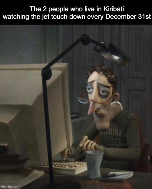 Country slander #5 | The 2 people who live in Kiribati watching the jet touch down every December 31st | image tagged in tired dad at computer | made w/ Imgflip meme maker