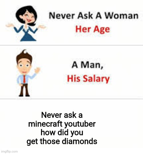 True? | Never ask a minecraft youtuber how did you get those diamonds | image tagged in never ask a woman her age | made w/ Imgflip meme maker