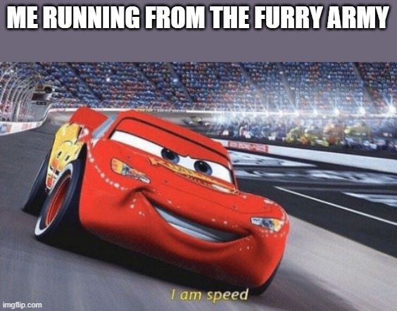 I am speed | ME RUNNING FROM THE FURRY ARMY | image tagged in i am speed | made w/ Imgflip meme maker