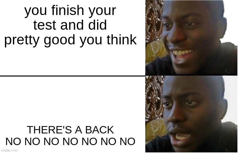 there's always a back lmao | you finish your test and did pretty good you think; THERE'S A BACK NO NO NO NO NO NO NO | image tagged in disappointed black guy | made w/ Imgflip meme maker