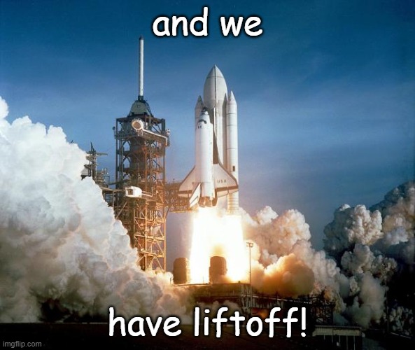 Rocket Launch | and we have liftoff! | image tagged in rocket launch | made w/ Imgflip meme maker