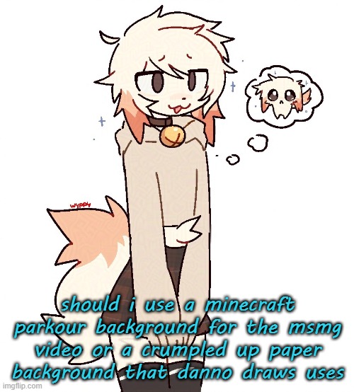 femboy | should i use a minecraft parkour background for the msmg video or a crumpled up paper background that danno draws uses | image tagged in femboy | made w/ Imgflip meme maker