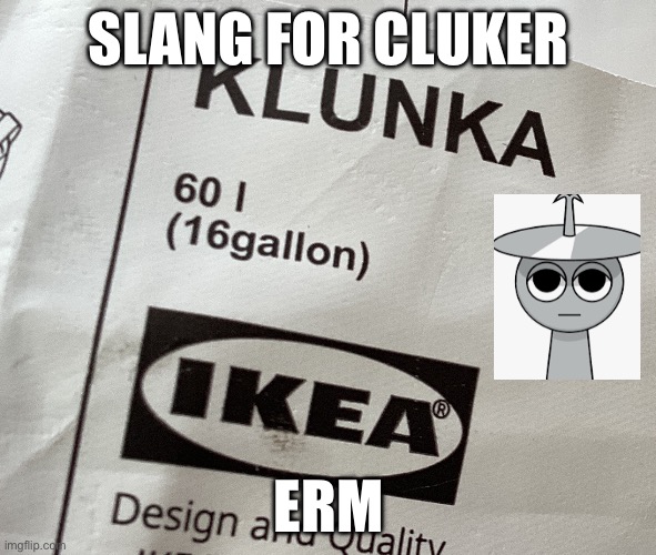 Bruh I bought a sprunki | SLANG FOR CLUKER; ERM | image tagged in sprunki,ikea,theory | made w/ Imgflip meme maker