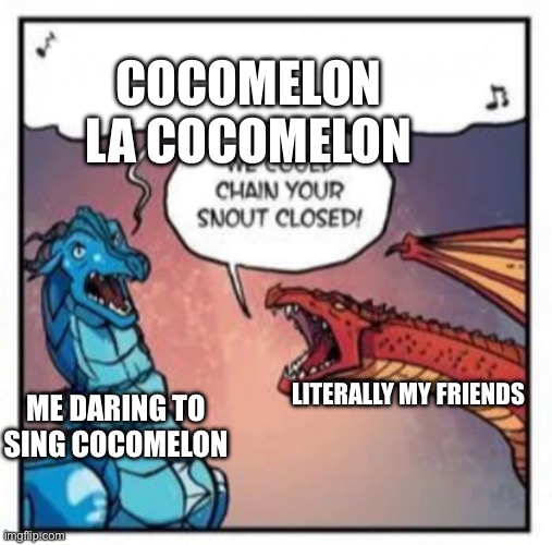 Don’t risk it | COCOMELON LA COCOMELON; LITERALLY MY FRIENDS; ME DARING TO SING COCOMELON | image tagged in we could chain your snout closed,cocomelon,wof | made w/ Imgflip meme maker