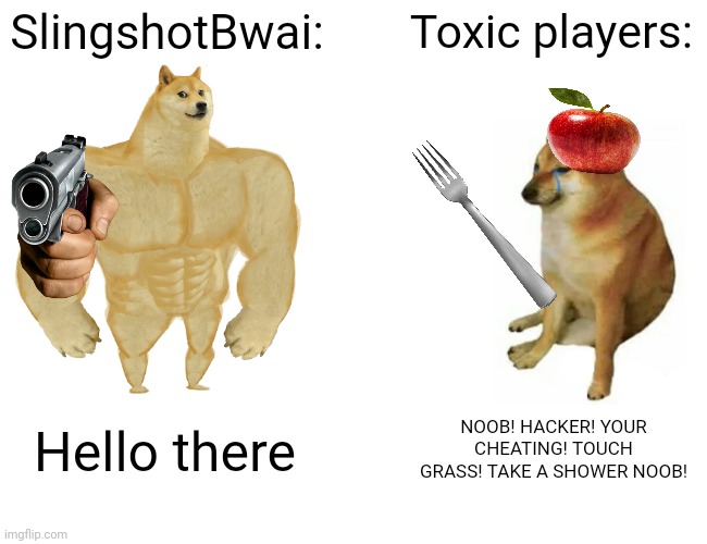 Toxic players in rivals be like: | SlingshotBwai:; Toxic players:; Hello there; NOOB! HACKER! YOUR CHEATING! TOUCH GRASS! TAKE A SHOWER NOOB! | image tagged in memes,buff doge vs cheems | made w/ Imgflip meme maker