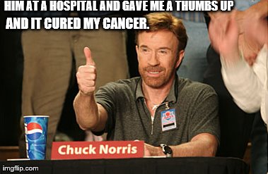 Chuck Norris Approves Meme | HIM AT A HOSPITAL AND GAVE ME A THUMBS UP AND IT CURED MY CANCER. | image tagged in memes,chuck norris approves | made w/ Imgflip meme maker