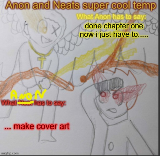 Anon and Neats super cool shared temp | done chapter one now i just have to..... ... make cover art | image tagged in anon and neats super cool shared temp | made w/ Imgflip meme maker