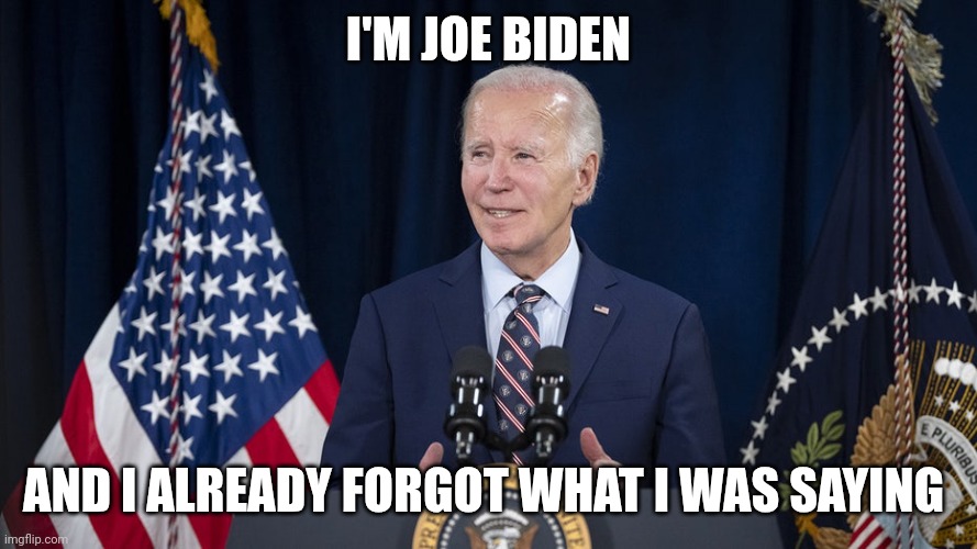 Biden | I'M JOE BIDEN; AND I ALREADY FORGOT WHAT I WAS SAYING | image tagged in biden | made w/ Imgflip meme maker