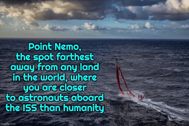 Point Nemo, the spot farthest away from any land in the world, where you are closer to astronauts aboard the ISS than humanity | made w/ Imgflip meme maker